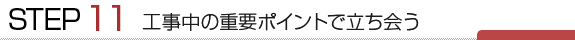 工事中の重要ポイントで立ち会う