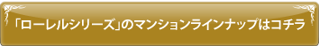 ローレルシリーズのマンションラインナップはコチラ